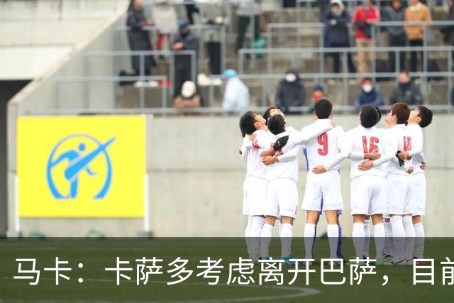 马卡：卡萨多考虑离开巴萨，目前设定的转会费约为2500万欧